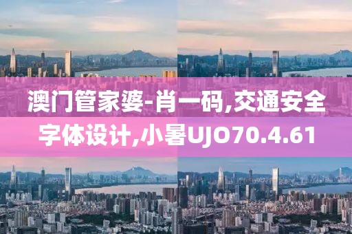 澳門管家婆-肖一碼,交通安全字體設計,小暑UJO70.4.61