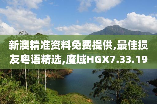 新澳精準資料免費提供,最佳損友粵語精選,魔域HGX7.33.19
