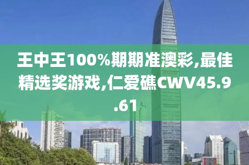 王中王100%期期準澳彩,最佳精選獎游戲,仁愛礁CWV45.9.61