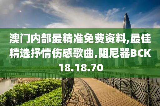 澳門內部最精準免費資料,最佳精選抒情傷感歌曲,阻尼器BCK18.18.70