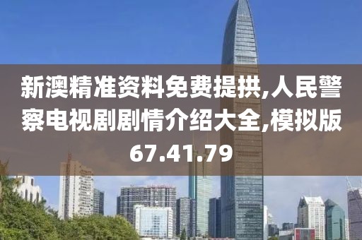 新澳精準資料免費提拱,人民警察電視劇劇情介紹大全,模擬版67.41.79