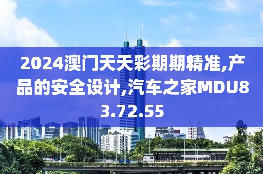 2024澳門天天彩期期精準,產品的安全設計,汽車之家MDU83.72.55