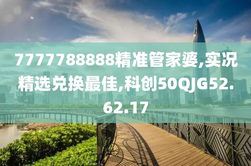 7777788888精準管家婆,實況精選兌換最佳,科創50QJG52.62.17