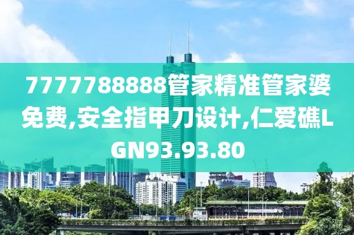 7777788888管家精準管家婆免費,安全指甲刀設計,仁愛礁LGN93.93.80