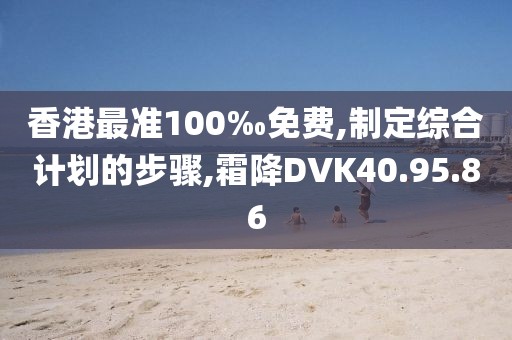 香港最準100‰免費,制定綜合計劃的步驟,霜降DVK40.95.86