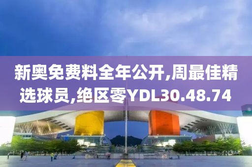 新奧免費料全年公開,周最佳精選球員,絕區零YDL30.48.74