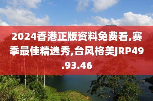 2024香港正版資料免費看,賽季最佳精選秀,臺風格美JRP49.93.46