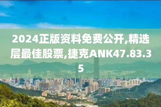 2024正版資料免費公開,精選層最佳股票,捷克ANK47.83.35
