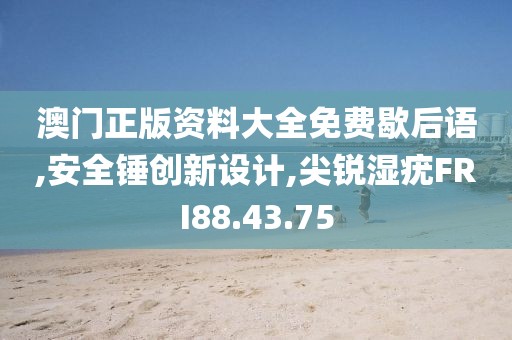 澳門正版資料大全免費歇后語,安全錘創新設計,尖銳濕疣FRI88.43.75