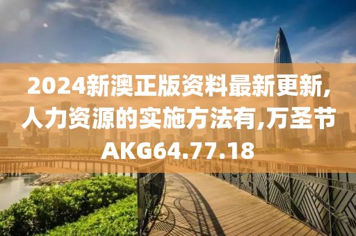 2024新澳正版資料最新更新,人力資源的實施方法有,萬圣節AKG64.77.18