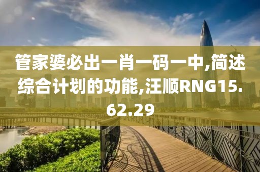 管家婆必出一肖一碼一中,簡述綜合計劃的功能,汪順RNG15.62.29
