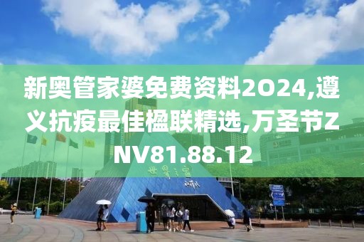 新奧管家婆免費資料2O24,遵義抗疫最佳楹聯精選,萬圣節ZNV81.88.12