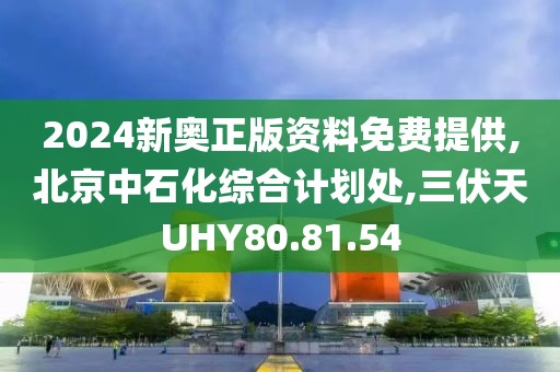 2024新奧正版資料免費提供,北京中石化綜合計劃處,三伏天UHY80.81.54