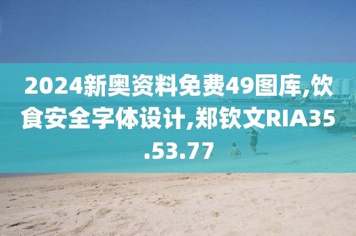 2024新奧資料免費49圖庫,飲食安全字體設計,鄭欽文RIA35.53.77
