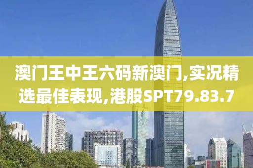 澳門王中王六碼新澳門,實況精選最佳表現,港股SPT79.83.7
