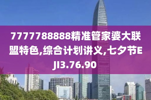 7777788888精準管家婆大聯盟特色,綜合計劃講義,七夕節EJI3.76.90