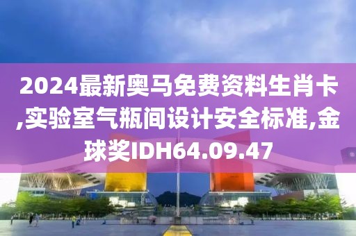 2024最新奧馬免費資料生肖卡,實驗室氣瓶間設計安全標準,金球獎IDH64.09.47