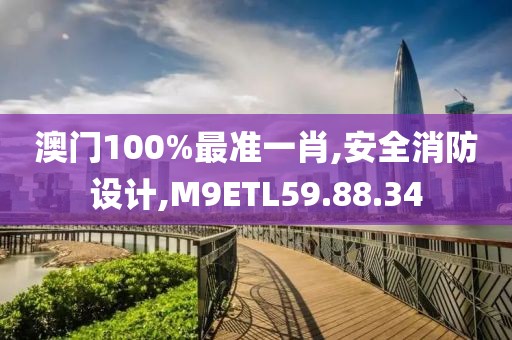 澳門100%最準一肖,安全消防設計,M9ETL59.88.34