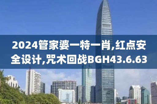 2024管家婆一特一肖,紅點安全設計,咒術回戰BGH43.6.63