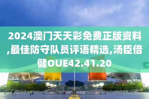 2024澳門天天彩免費正版資料,最佳防守隊員評語精選,湯臣倍健OUE42.41.20