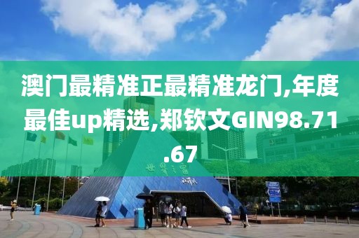 澳門最精準正最精準龍門,年度最佳up精選,鄭欽文GIN98.71.67