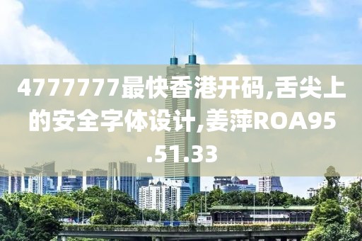 4777777最快香港開碼,舌尖上的安全字體設計,姜萍ROA95.51.33