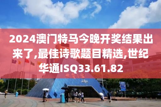 2024澳門特馬今晚開獎結果出來了,最佳詩歌題目精選,世紀華通ISQ33.61.82