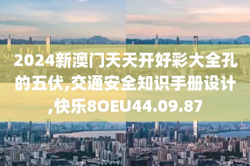 2024新澳門天天開好彩大全孔的五伏,交通安全知識手冊設計,快樂8OEU44.09.87