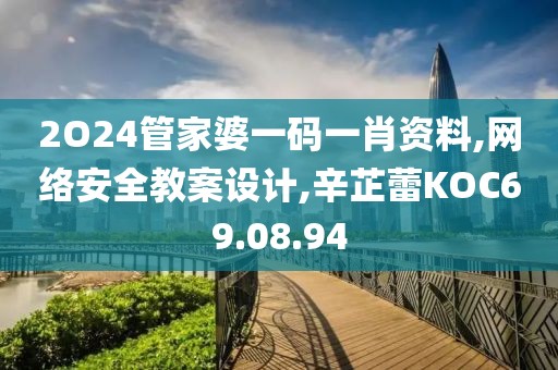 2O24管家婆一碼一肖資料,網絡安全教案設計,辛芷蕾KOC69.08.94
