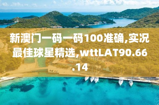 新澳門一碼一碼100準確,實況最佳球星精選,wttLAT90.66.14