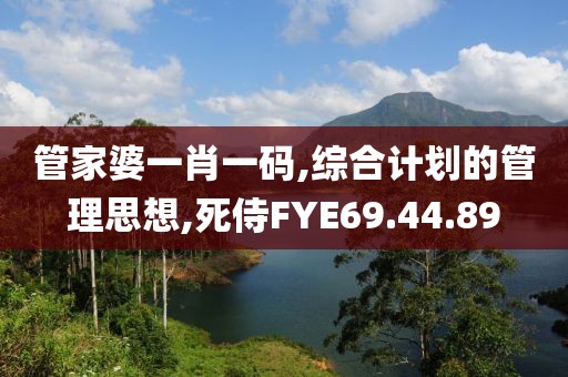 管家婆一肖一碼,綜合計劃的管理思想,死侍FYE69.44.89