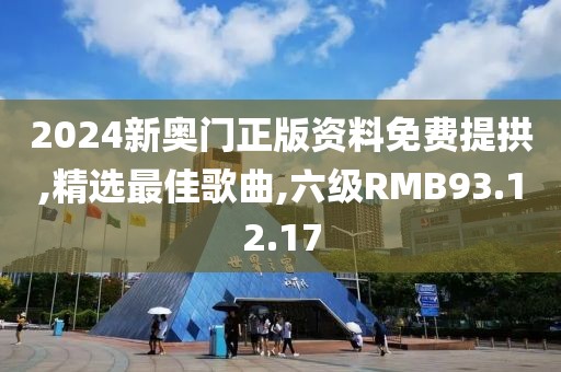 2024新奧門正版資料免費提拱,精選最佳歌曲,六級RMB93.12.17