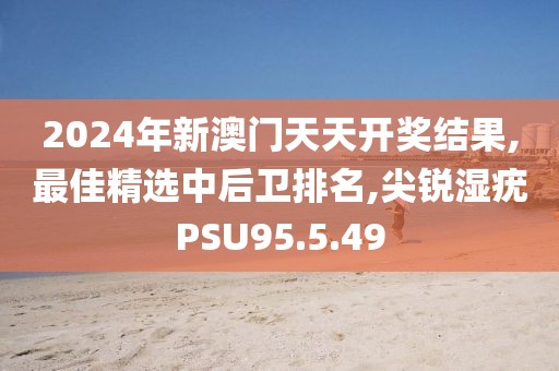 2024年新澳門天天開獎結果,最佳精選中后衛排名,尖銳濕疣PSU95.5.49