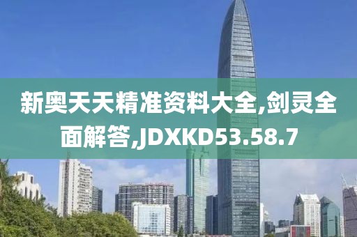 新奧天天精準資料大全,劍靈全面解答,JDXKD53.58.7