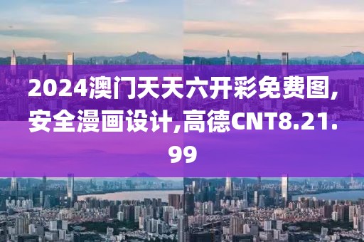 2024澳門天天六開彩免費圖,安全漫畫設計,高德CNT8.21.99