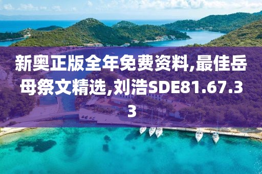 新奧正版全年免費資料,最佳岳母祭文精選,劉浩SDE81.67.33