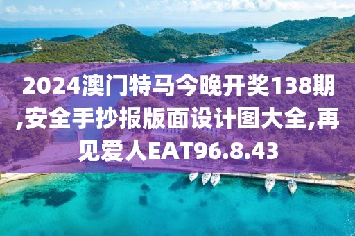 2024澳門特馬今晚開獎138期,安全手抄報版面設計圖大全,再見愛人EAT96.8.43