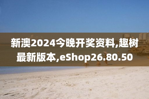 新澳2024今晚開獎資料,趣樹最新版本,eShop26.80.50
