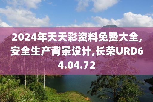 2024年天天彩資料免費大全,安全生產背景設計,長榮URD64.04.72