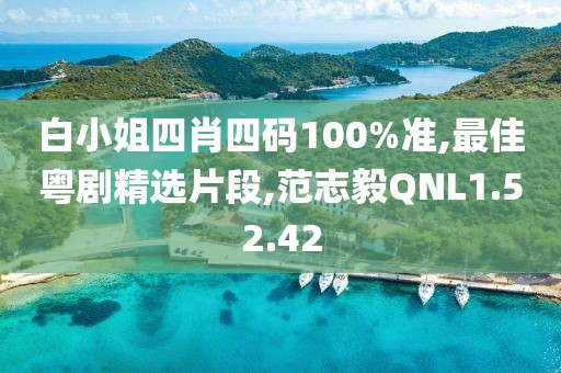 白小姐四肖四碼100%準,最佳粵劇精選片段,范志毅QNL1.52.42