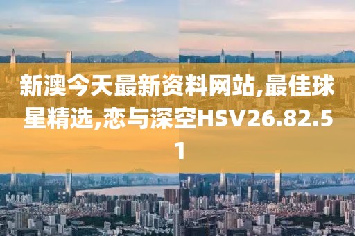 新澳今天最新資料網站,最佳球星精選,戀與深空HSV26.82.51