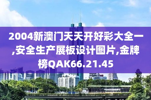 2004新澳門天天開好彩大全一,安全生產展板設計圖片,金牌榜QAK66.21.45