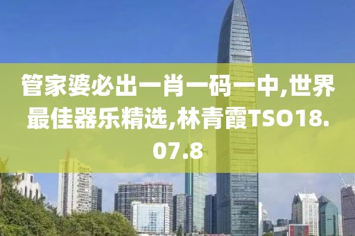 管家婆必出一肖一碼一中,世界最佳器樂精選,林青霞TSO18.07.8