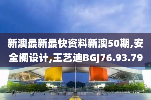 新澳最新最快資料新澳50期,安全閥設計,王藝迪BGJ76.93.79