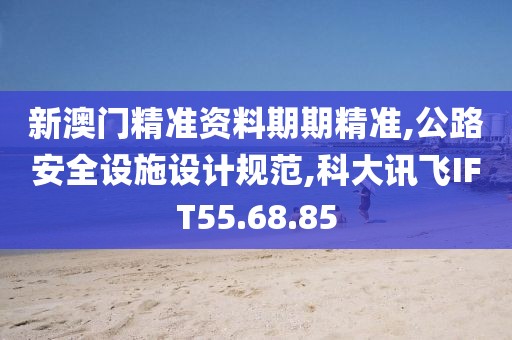 新澳門精準資料期期精準,公路安全設施設計規范,科大訊飛IFT55.68.85