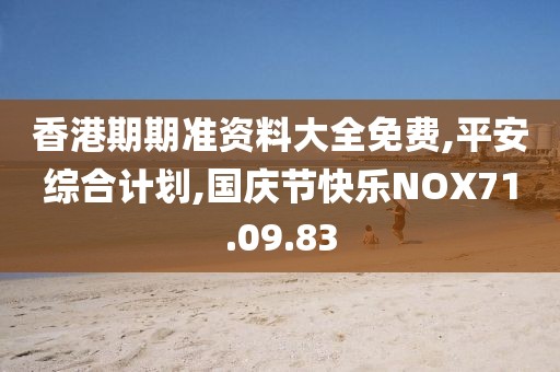 香港期期準資料大全免費,平安綜合計劃,國慶節快樂NOX71.09.83