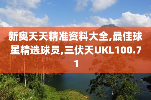 新奧天天精準資料大全,最佳球星精選球員,三伏天UKL100.71