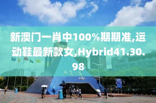 新澳門一肖中100%期期準,運動鞋最新款女,Hybrid41.30.98