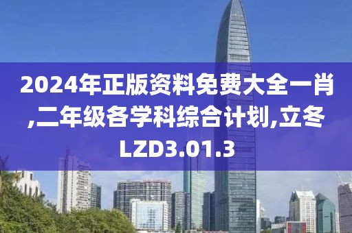 2024年正版資料免費大全一肖,二年級各學科綜合計劃,立冬LZD3.01.3