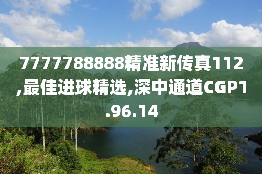 7777788888精準新傳真112,最佳進球精選,深中通道CGP1.96.14